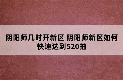 阴阳师几时开新区 阴阳师新区如何快速达到520抽